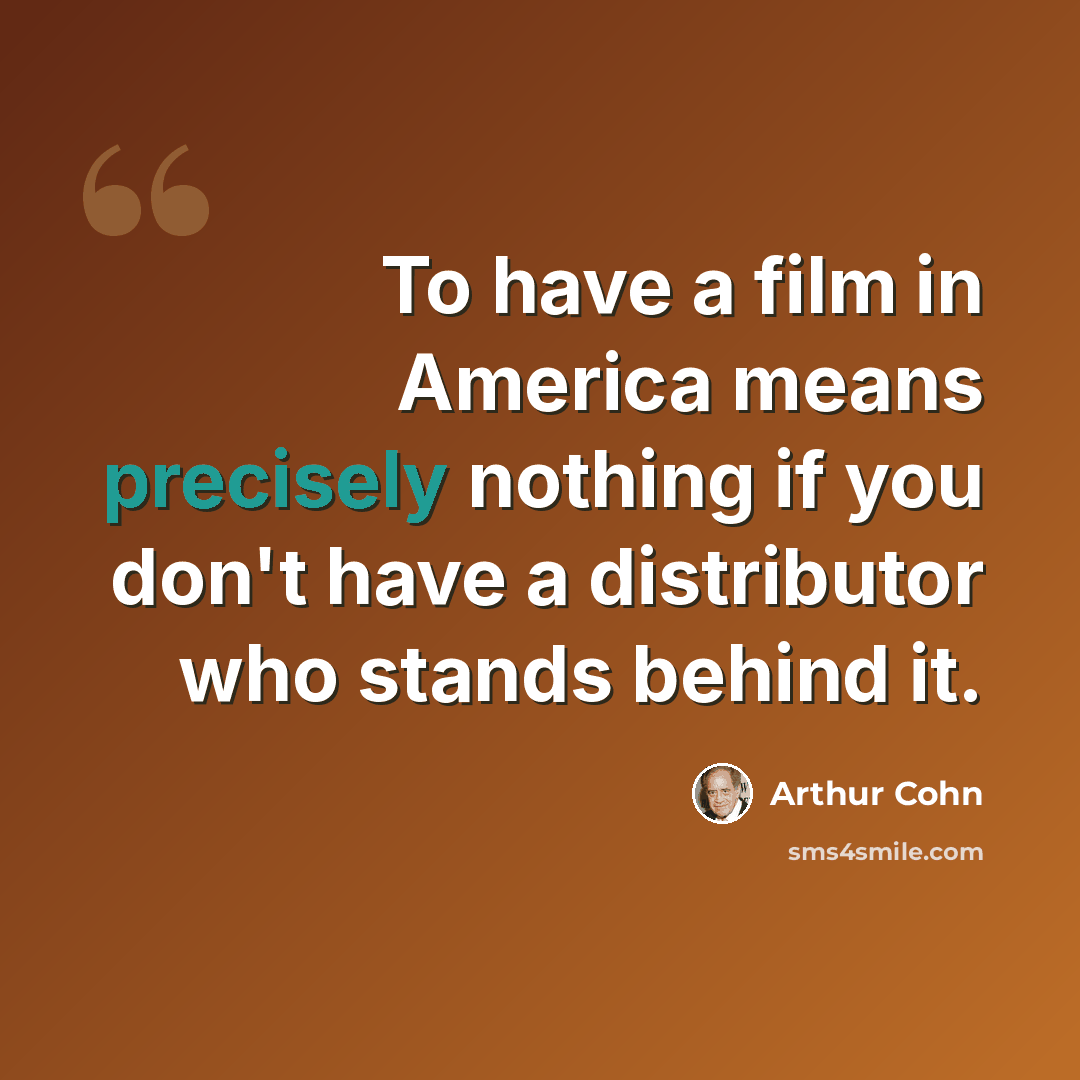“To have a film in America means precisely nothing if you don't have a distributor who stands behind it.” quote by Arthur Cohn