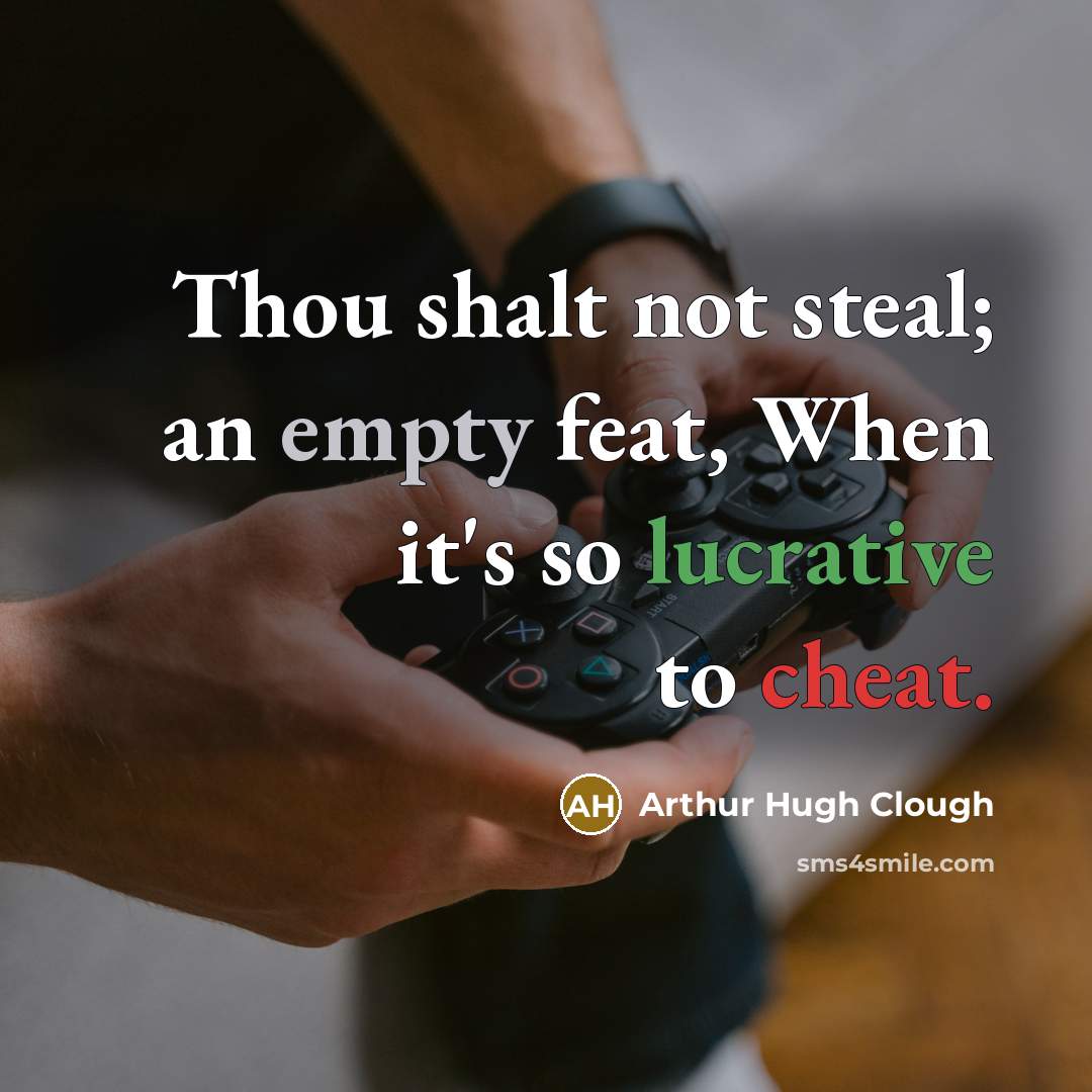 “Thou shalt not steal; an empty feat, When it's so lucrative to cheat.” quote by Arthur Hugh Clough