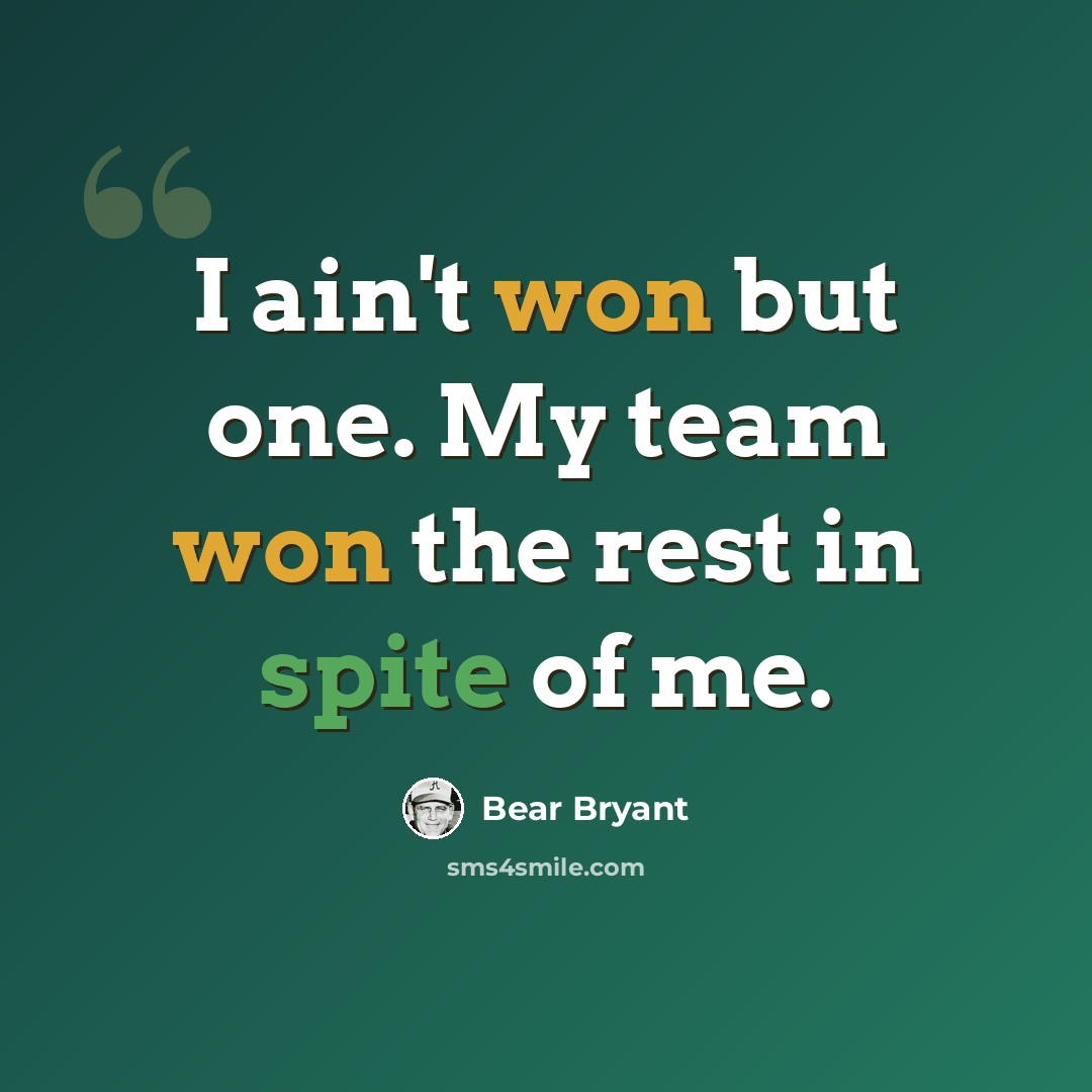 “I ain't won but one. My team won the rest in spite of me.” quote by Bear Bryant