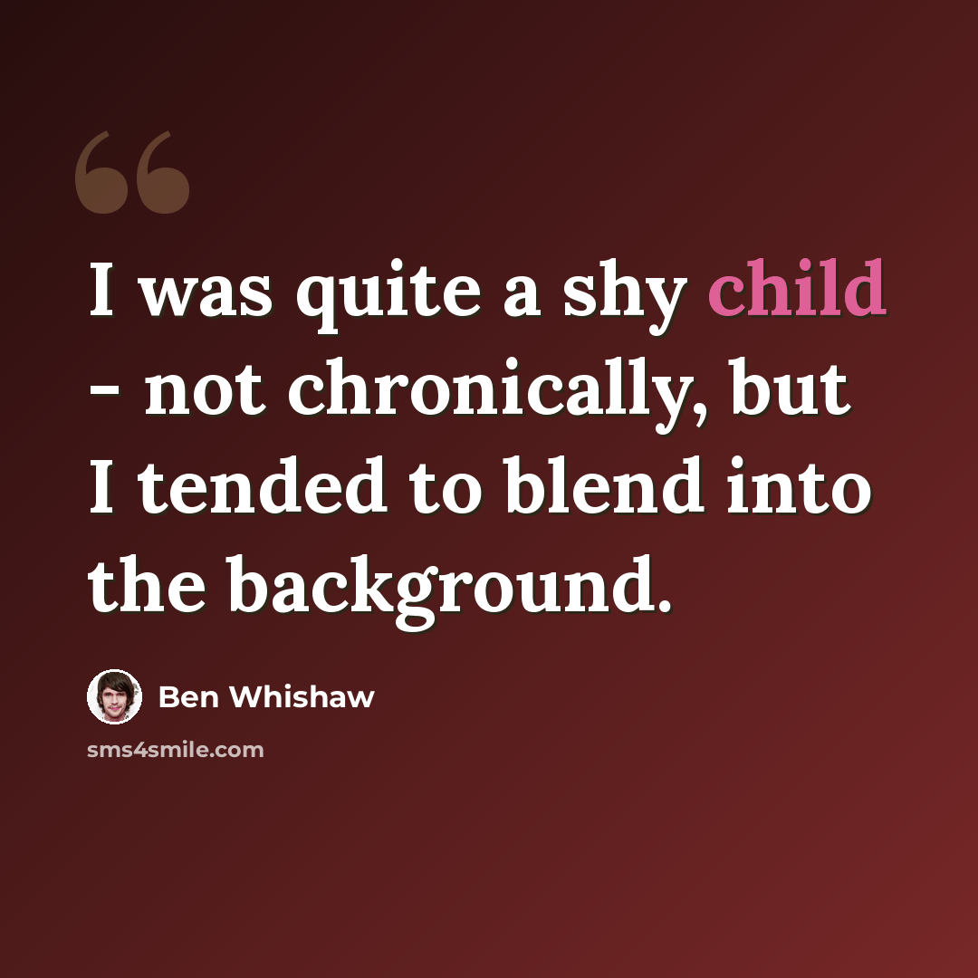 “I was quite a shy child - not chronically, but I tended to blend into the background.” quote by Ben Whishaw