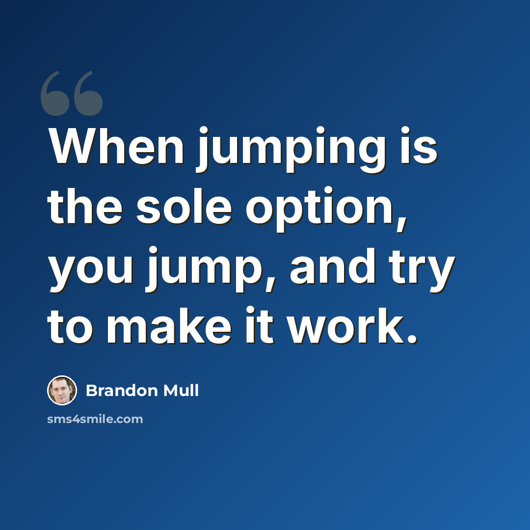 “When jumping is the sole option, you jump, and try to make it work.” quote by Brandon Mull