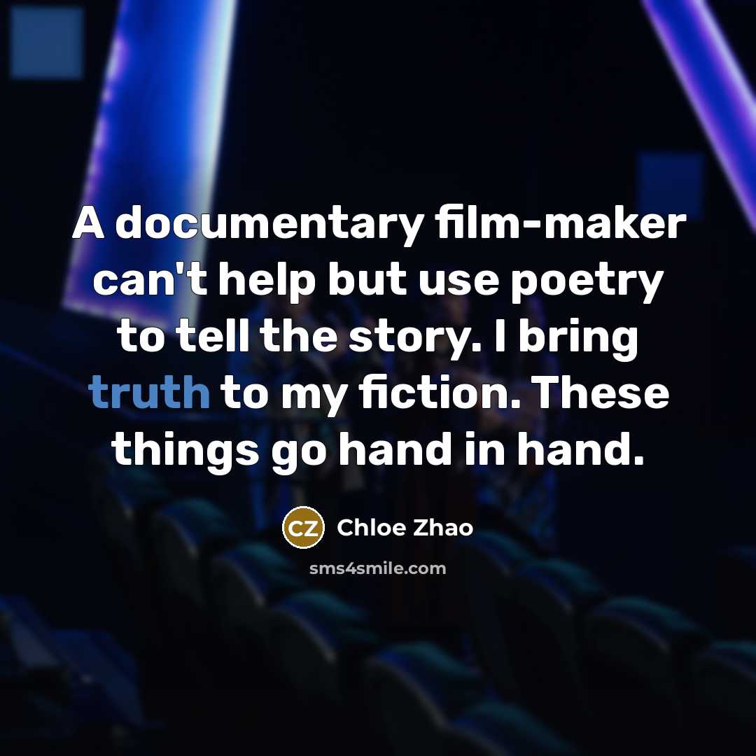 “A documentary film-maker can't help but use poetry to tell the story. I bring truth to my fiction. These things go hand in hand.” quote by Chloe Zhao