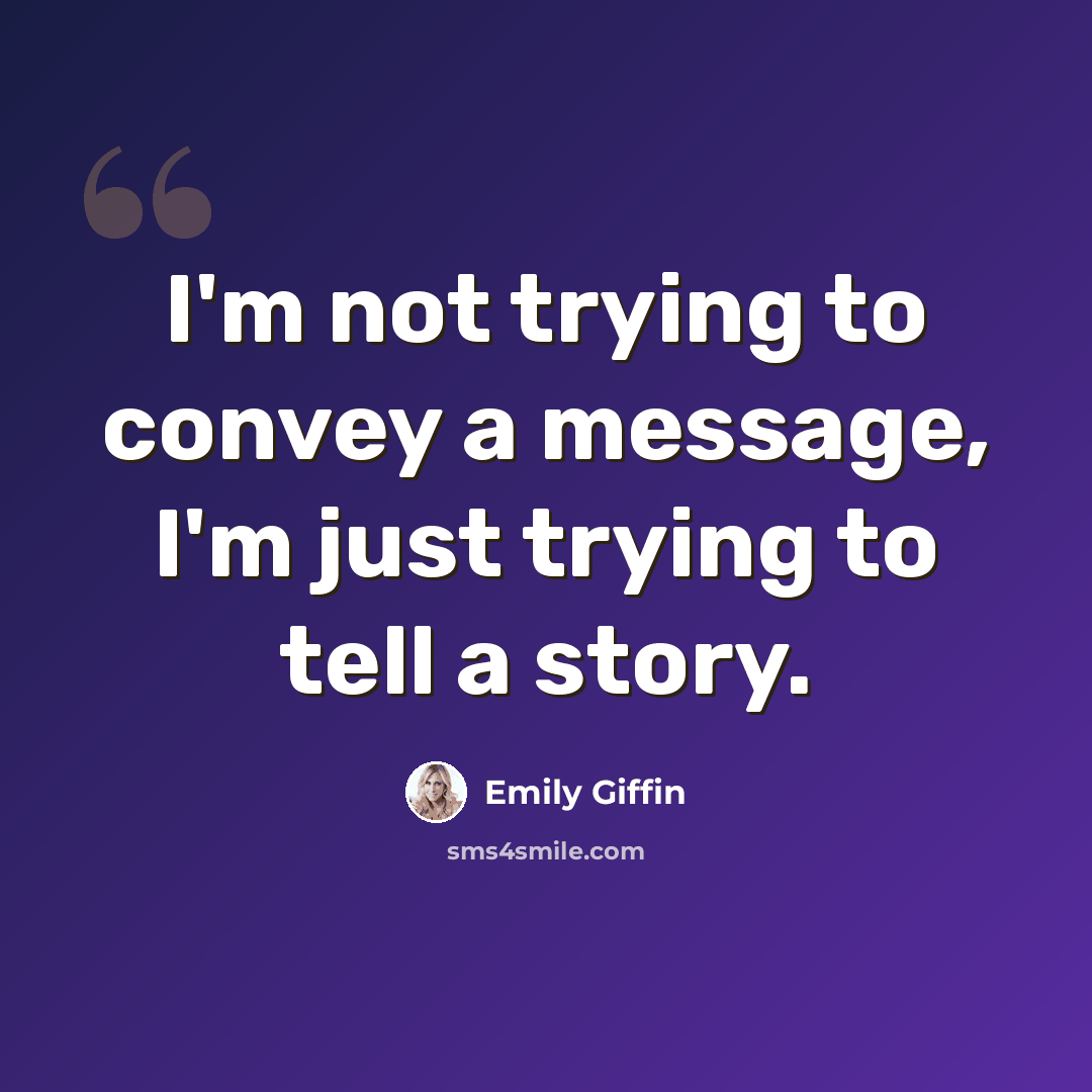 “I'm not trying to convey a message, I'm just trying to tell a story.” quote by Emily Giffin