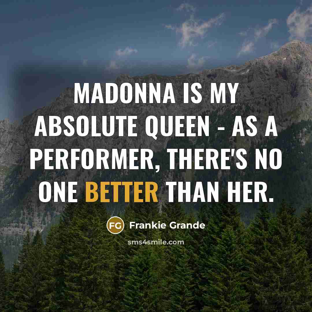 “Madonna is my absolute queen - as a performer, there's no one better than her.” quote by Frankie Grande
