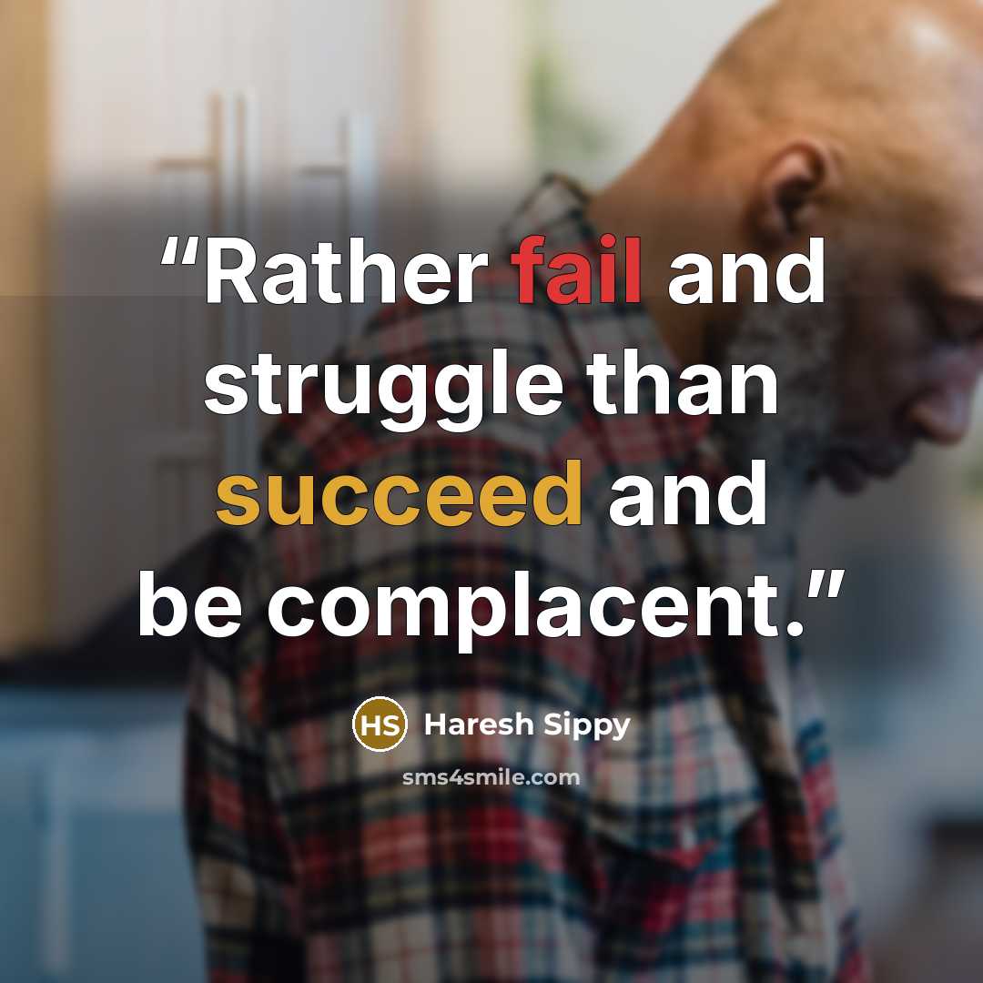 “Rather fail and struggle than succeed and be complacent.” quote by Haresh Sippy
