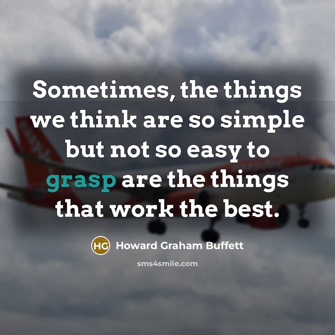 “Sometimes, the things we think are so simple but not so easy to grasp are the things that work the best.” quote by Howard Graham Buffett