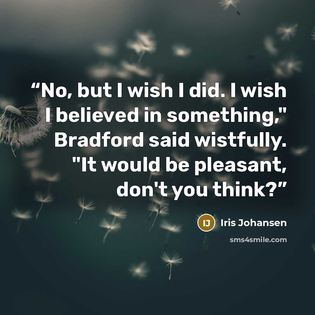 “No, but I wish I did. I wish I believed in something," Bradford said wistfully. "It would be pleasant, don't you think?” quote by Iris Johansen