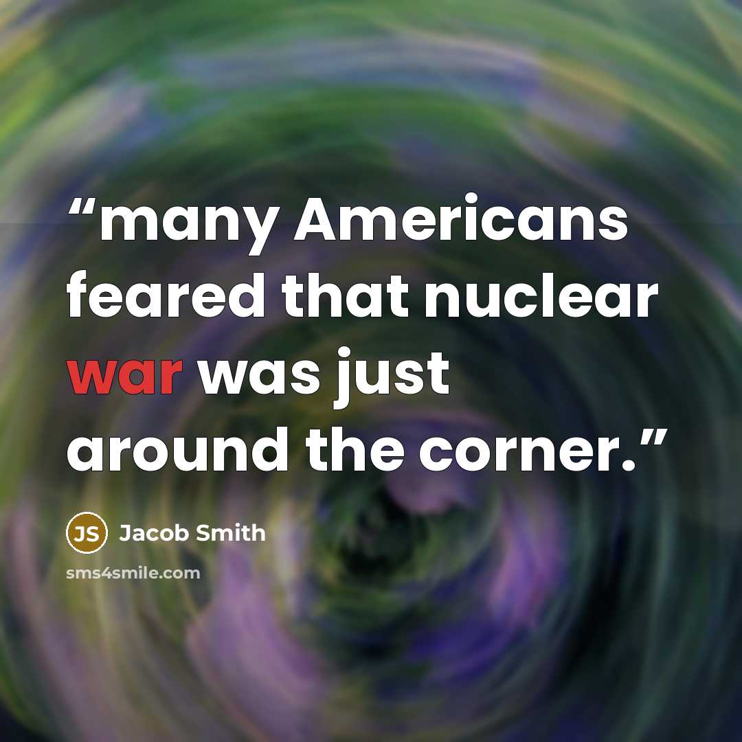 “many Americans feared that nuclear war was just around the corner.” quote by Jacob Smith