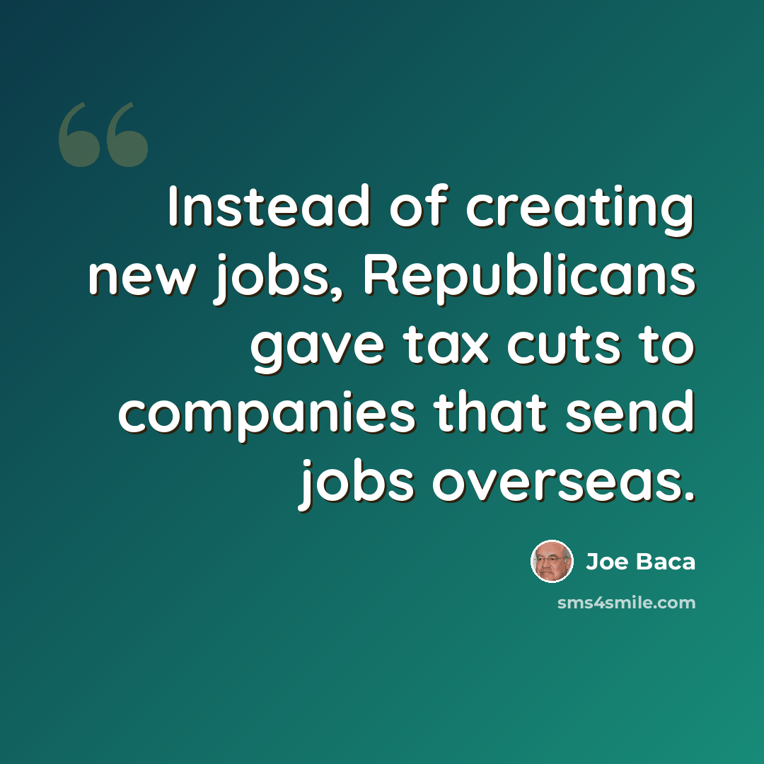 “Instead of creating new jobs, Republicans gave tax cuts to companies that send jobs overseas.” quote by Joe Baca
