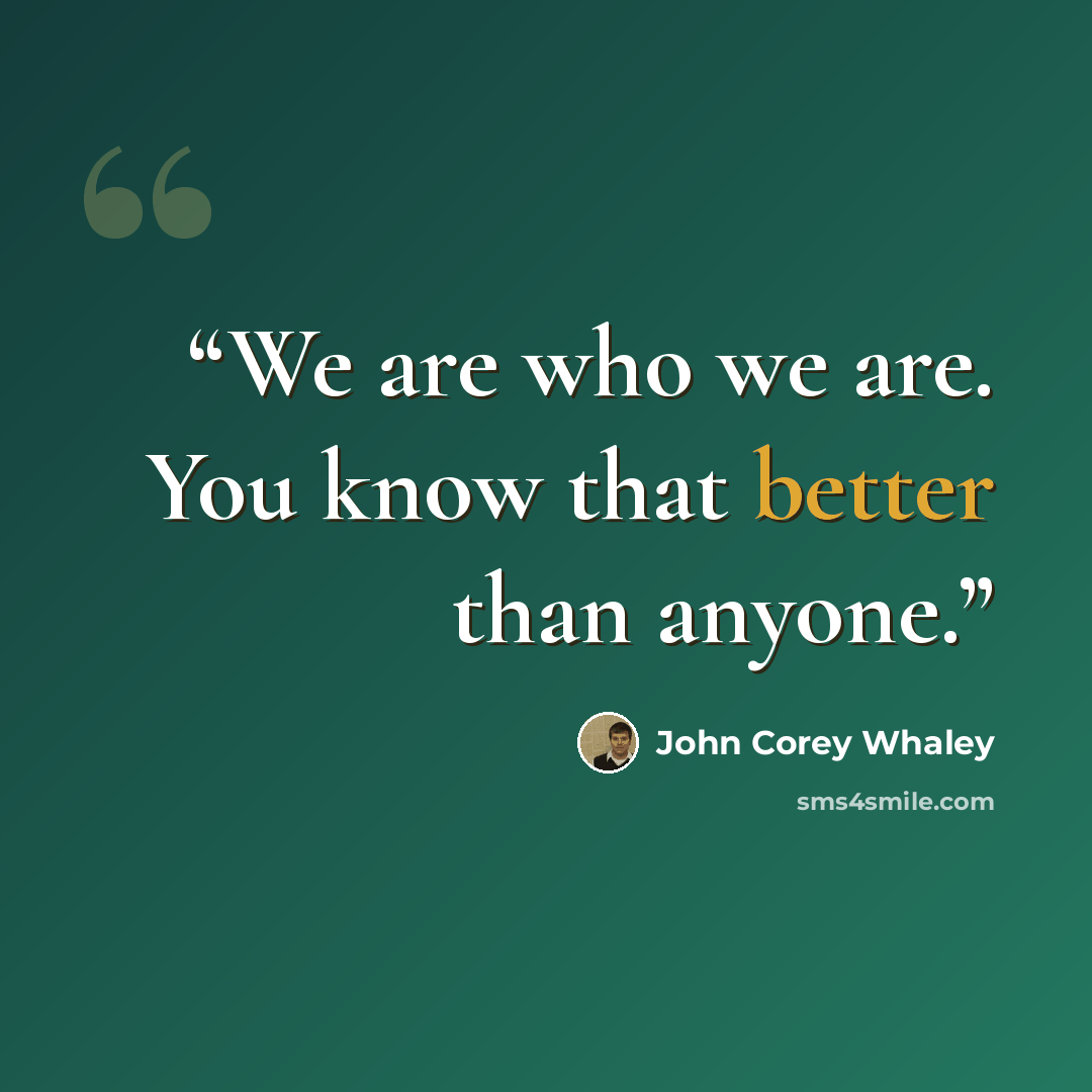“We are who we are. You know that better than anyone.” quote by John Corey Whaley