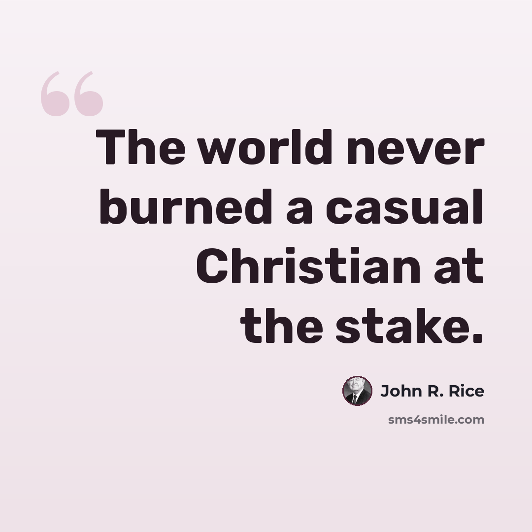 “The world never burned a casual Christian at the stake.” quote by John R. Rice