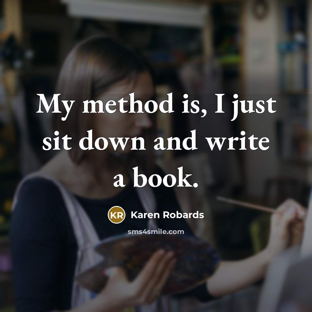 “My method is, I just sit down and write a book.” quote by Karen Robards