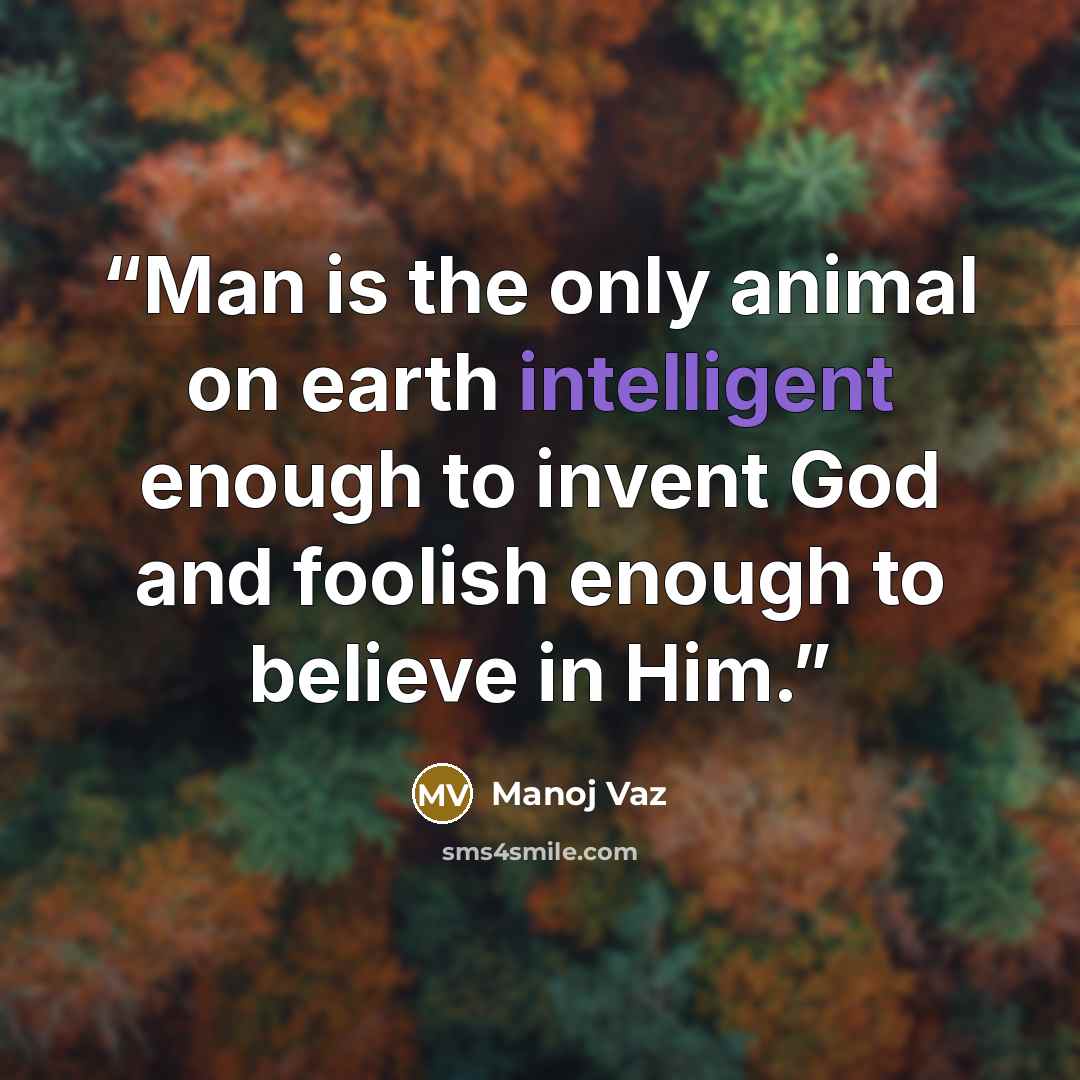 “Man is the only animal on earth intelligent enough to invent God and foolish enough to believe in Him.” quote by Manoj Vaz