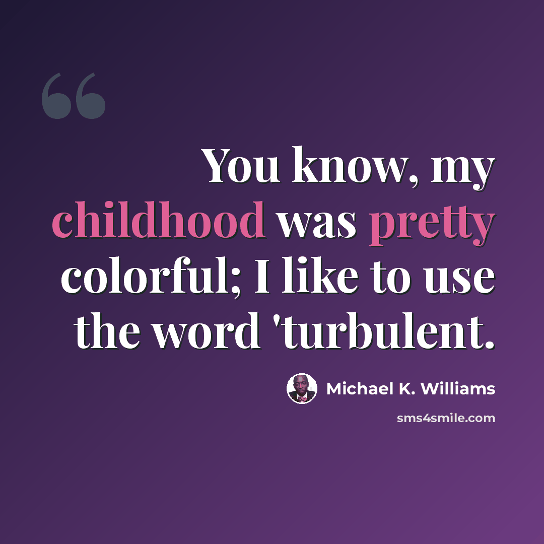 “You know, my childhood was pretty colorful; I like to use the word 'turbulent.” quote by Michael K. Williams