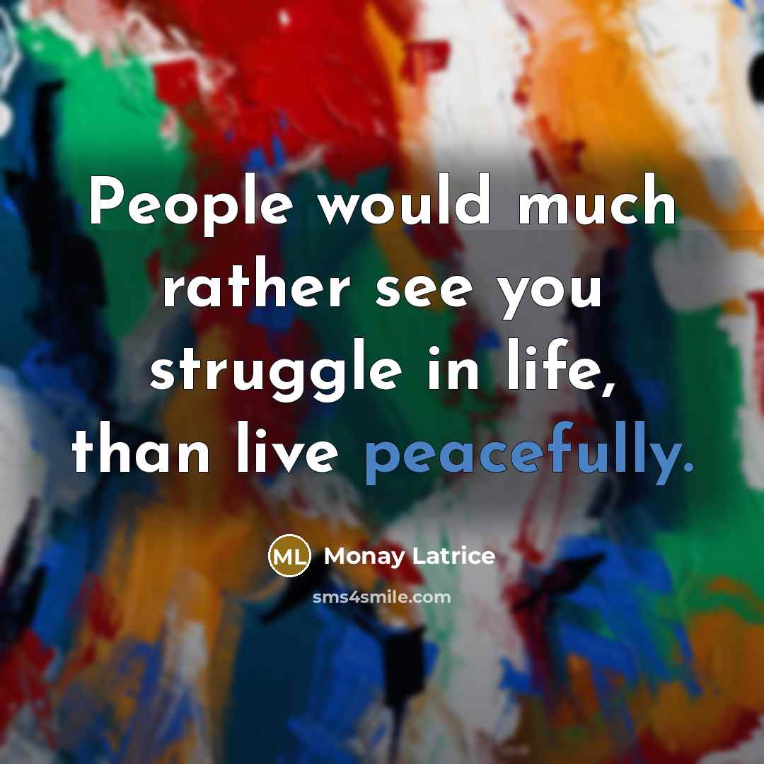 “People would much rather see you struggle in life, than live peacefully.” quote by Monay Latrice