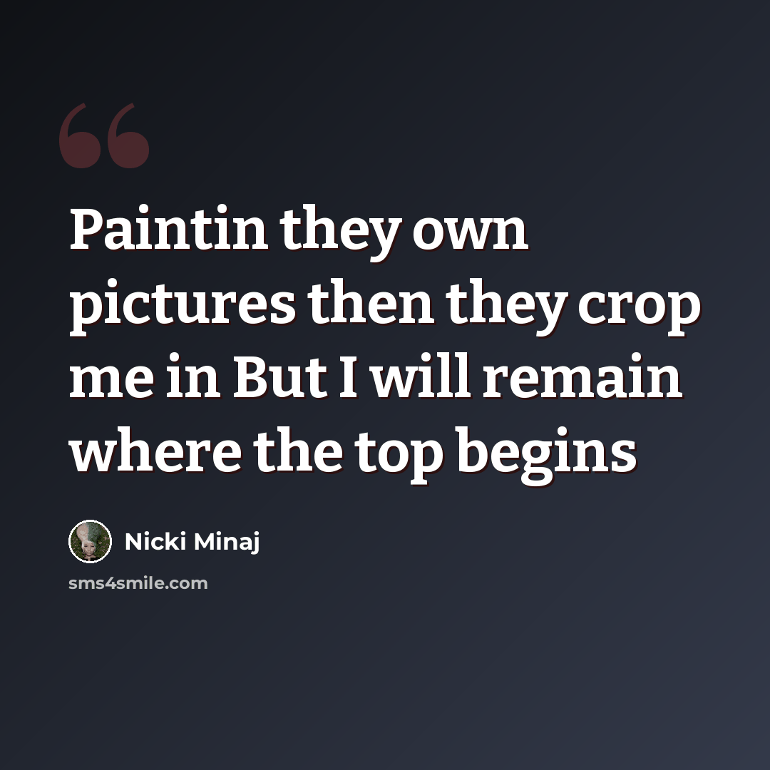 “Paintin they own pictures then they crop me in But I will remain where the top begins” quote by Nicki Minaj