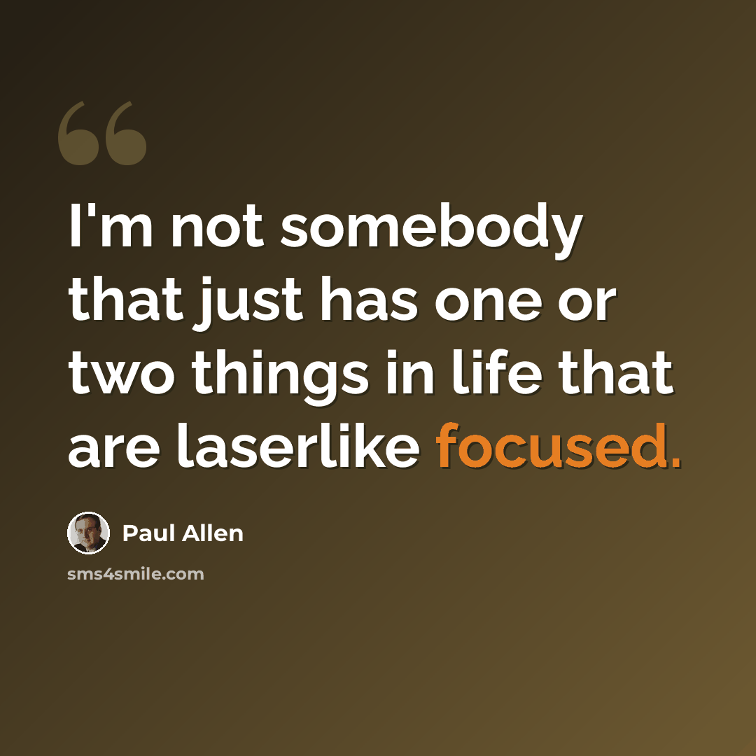“I'm not somebody that just has one or two things in life that are laserlike focused.” quote by Paul Allen