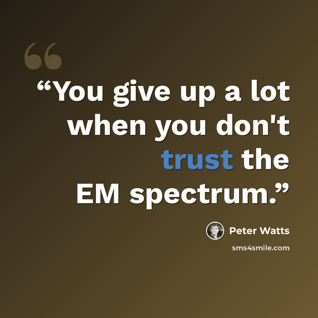 “You give up a lot when you don't trust the EM spectrum.” quote by Peter Watts