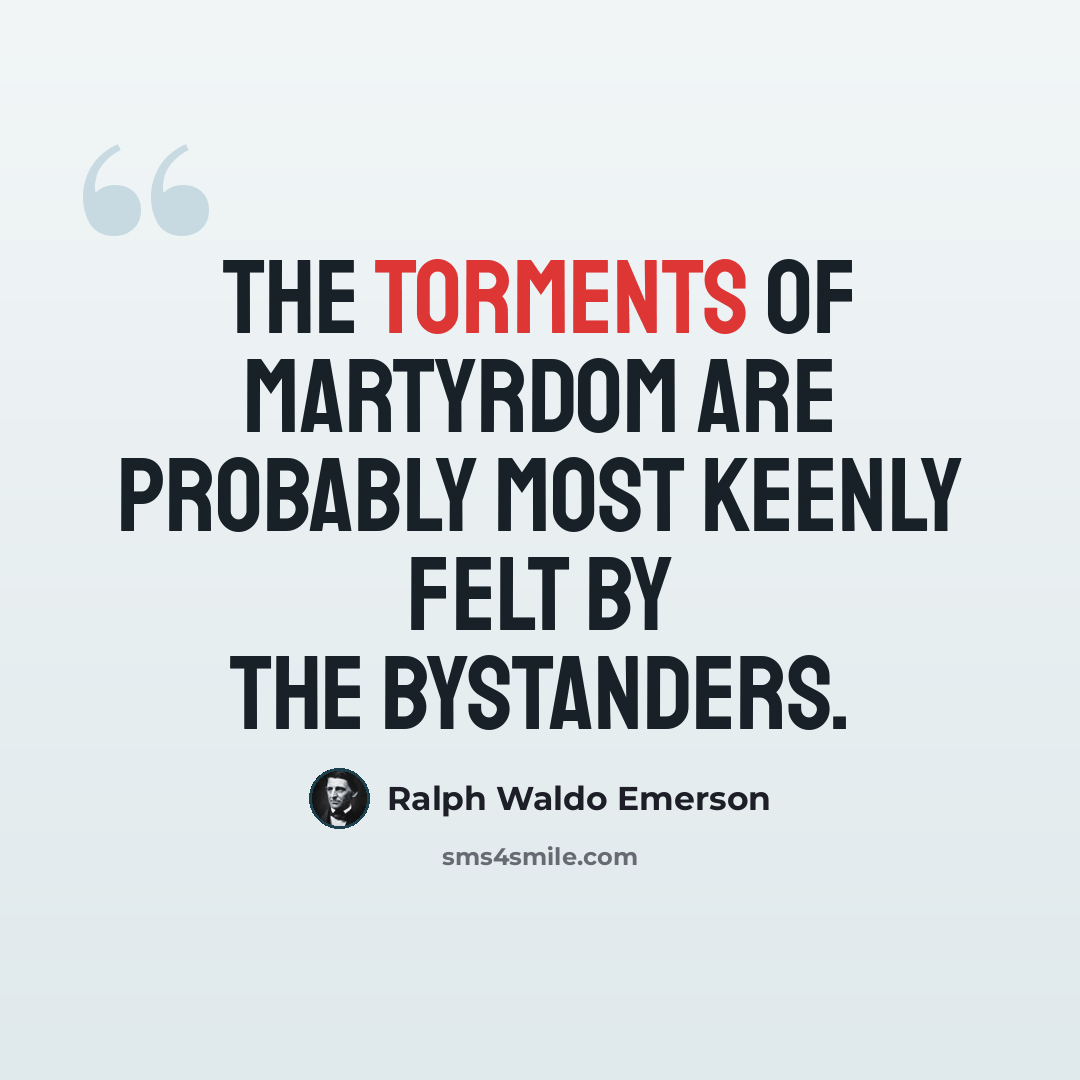 “The torments of martyrdom are probably most keenly felt by the bystanders.” quote by Ralph Waldo Emerson