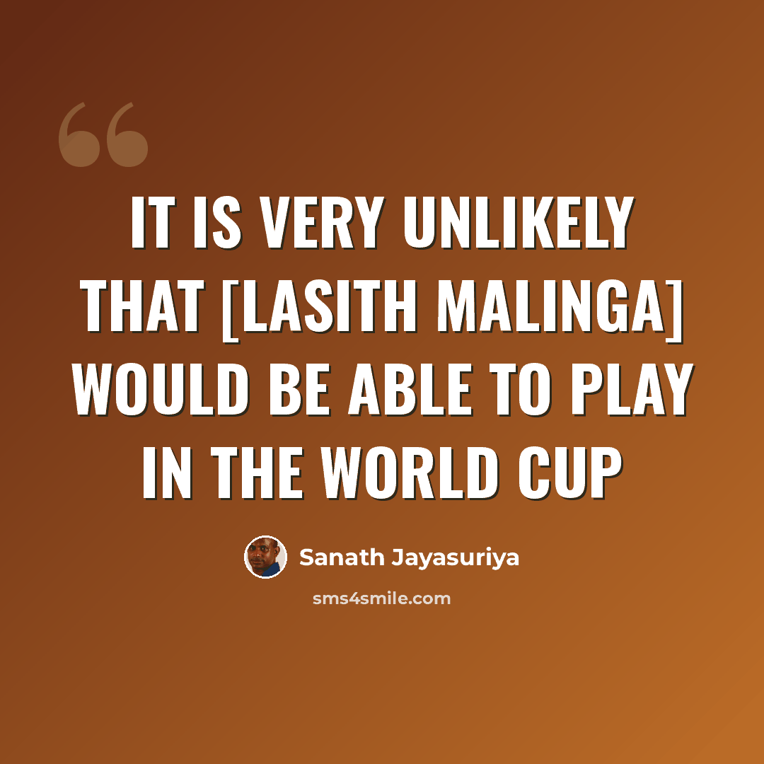 “It is very unlikely that [Lasith Malinga] would be able to play in the World Cup” quote by Sanath Jayasuriya