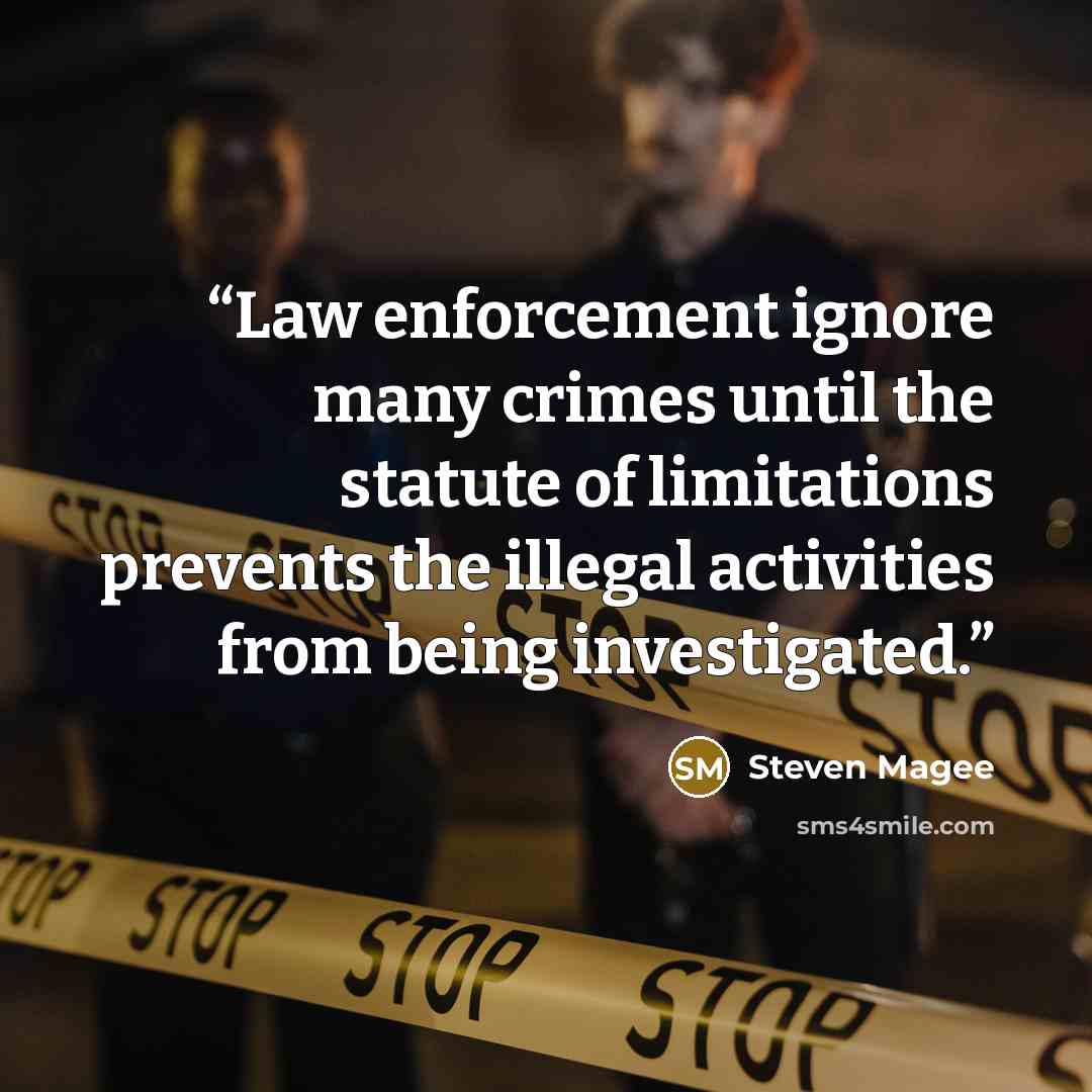 “Law enforcement ignore many crimes until the statute of limitations prevents the illegal activities from being investigated.” quote by Steven Magee