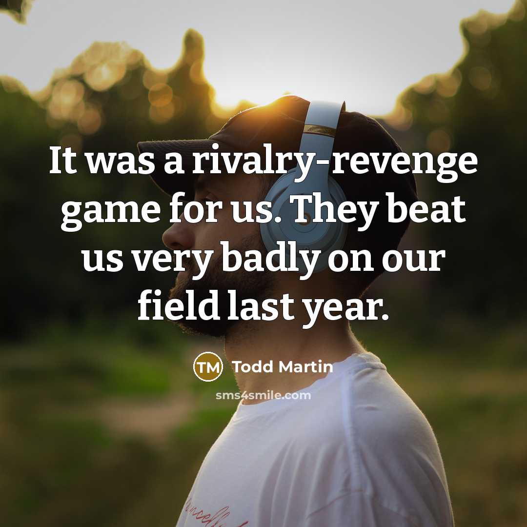 “It was a rivalry-revenge game for us. They beat us very badly on our field last year.” quote by Todd Martin
