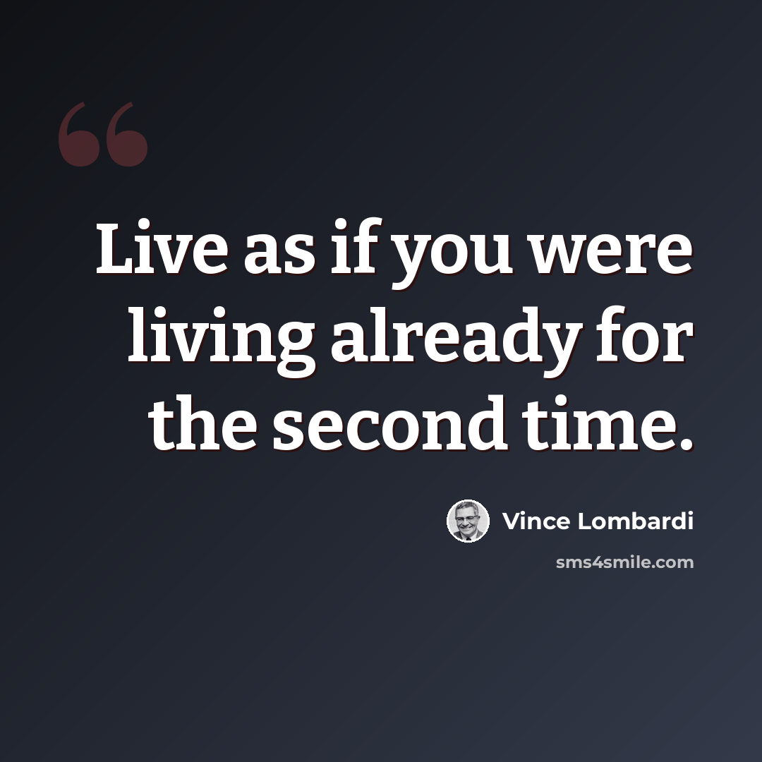 “Live as if you were living already for the second time.” quote by Vince Lombardi