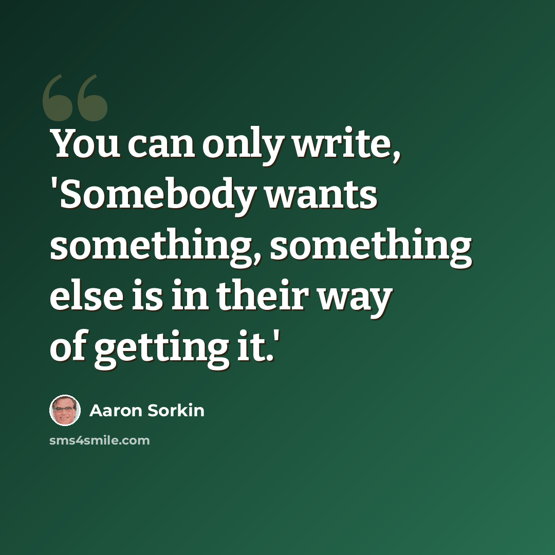 “You can only write, 'Somebody wants something, something else is in their way of getting it.'” quote by Aaron Sorkin