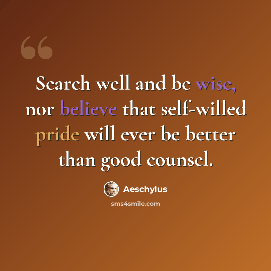 “Search well and be wise, nor believe that self-willed pride will ever be better than good counsel.” quote by Aeschylus