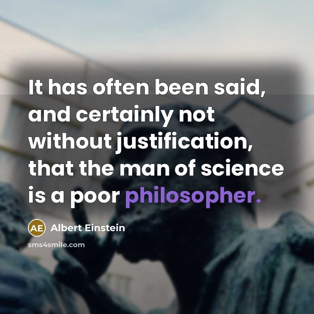 “It has often been said, and certainly not without justification, that the man of science is a poor philosopher.” quote by Albert Einstein