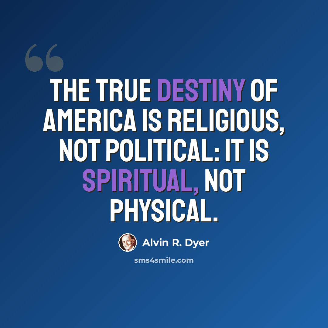 “The true destiny of America is religious, not political: it is spiritual, not physical.” quote by Alvin R. Dyer