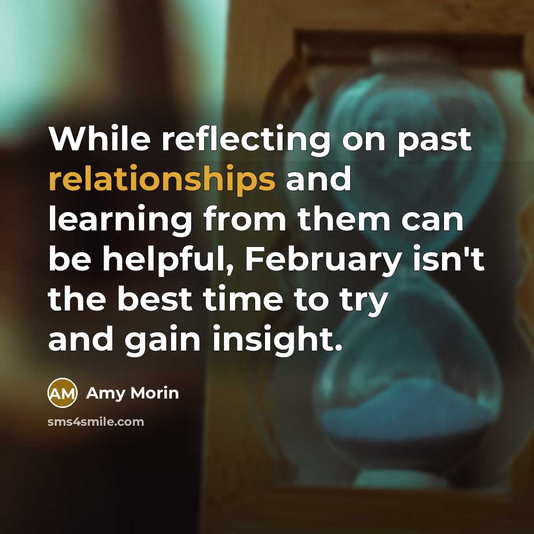 “While reflecting on past relationships and learning from them can be helpful, February isn't the best time to try and gain insight.” quote by Amy Morin