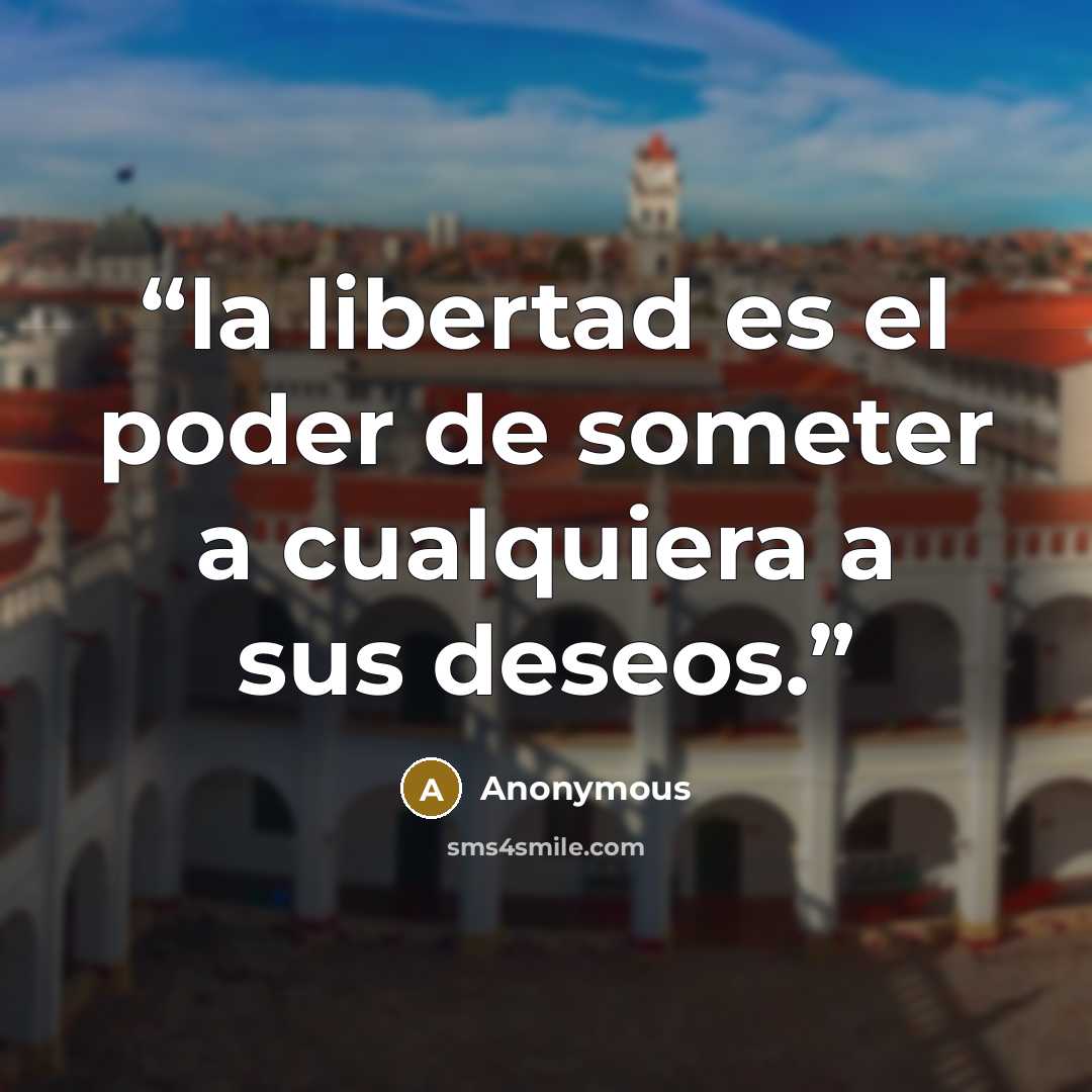 “la libertad es el poder de someter a cualquiera a sus deseos.” quote by Anonymous