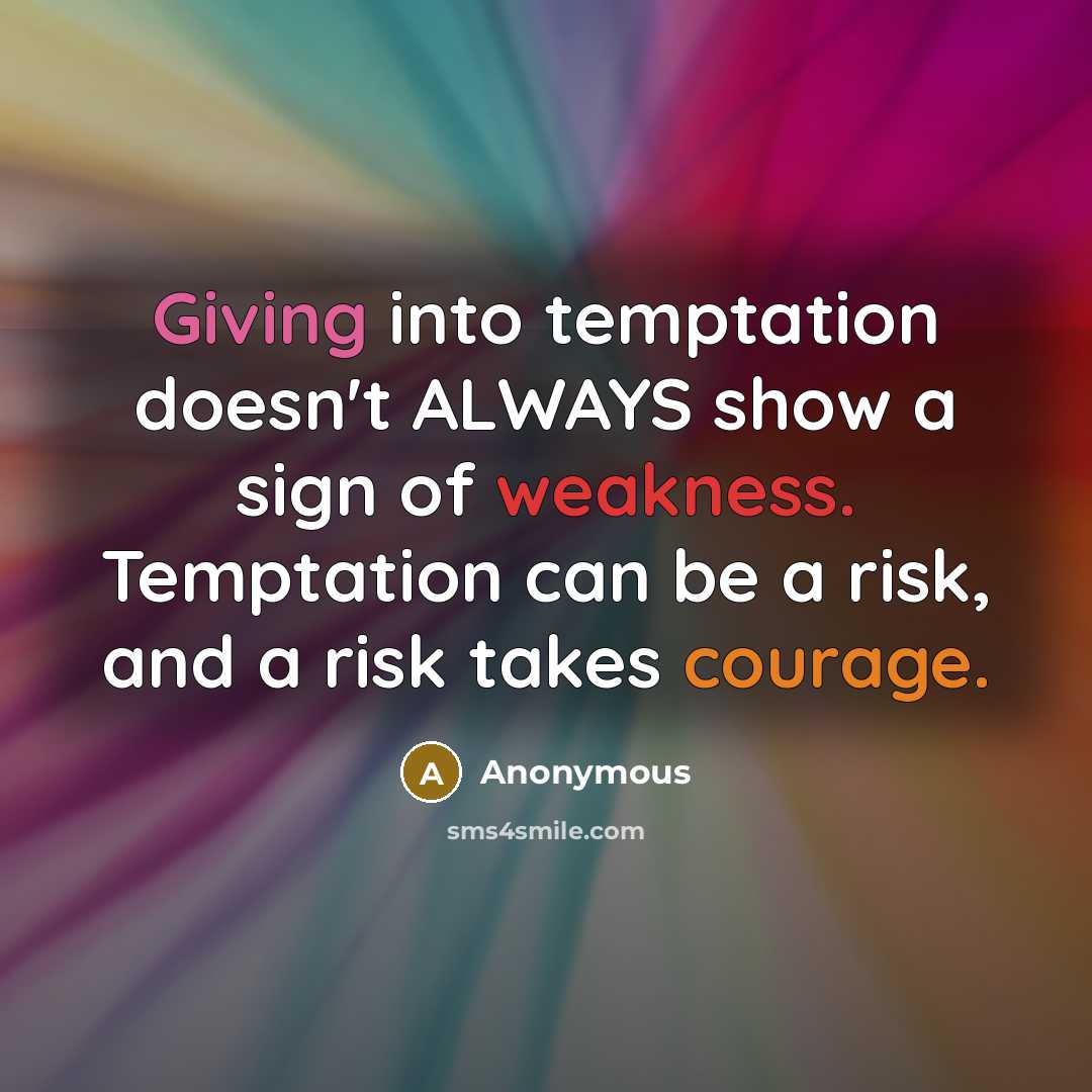 “Giving into temptation doesn't ALWAYS show a sign of weakness. Temptation can be a risk, and a risk takes courage.” quote by Anonymous