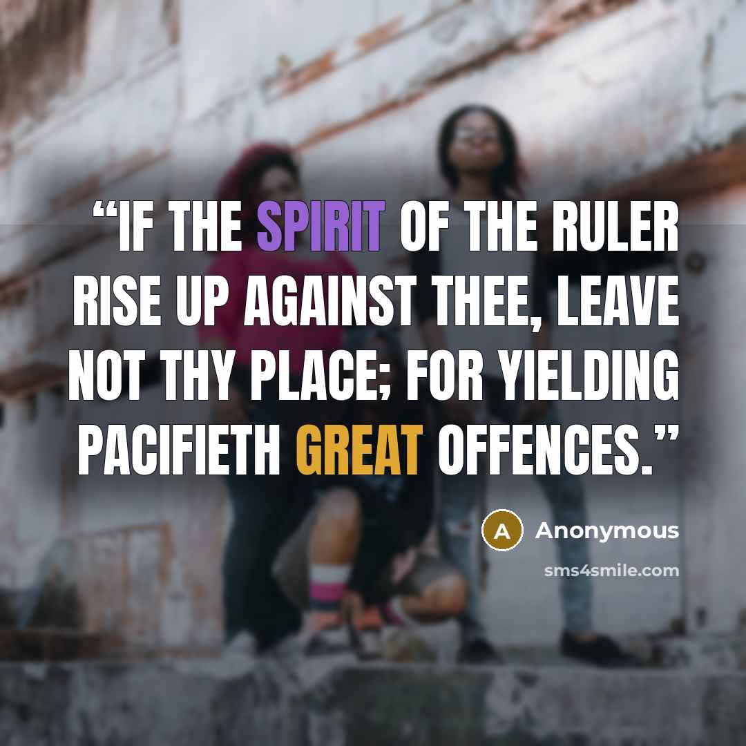 “If the spirit of the ruler rise up against thee, leave not thy place; for yielding pacifieth great offences.” quote by Anonymous