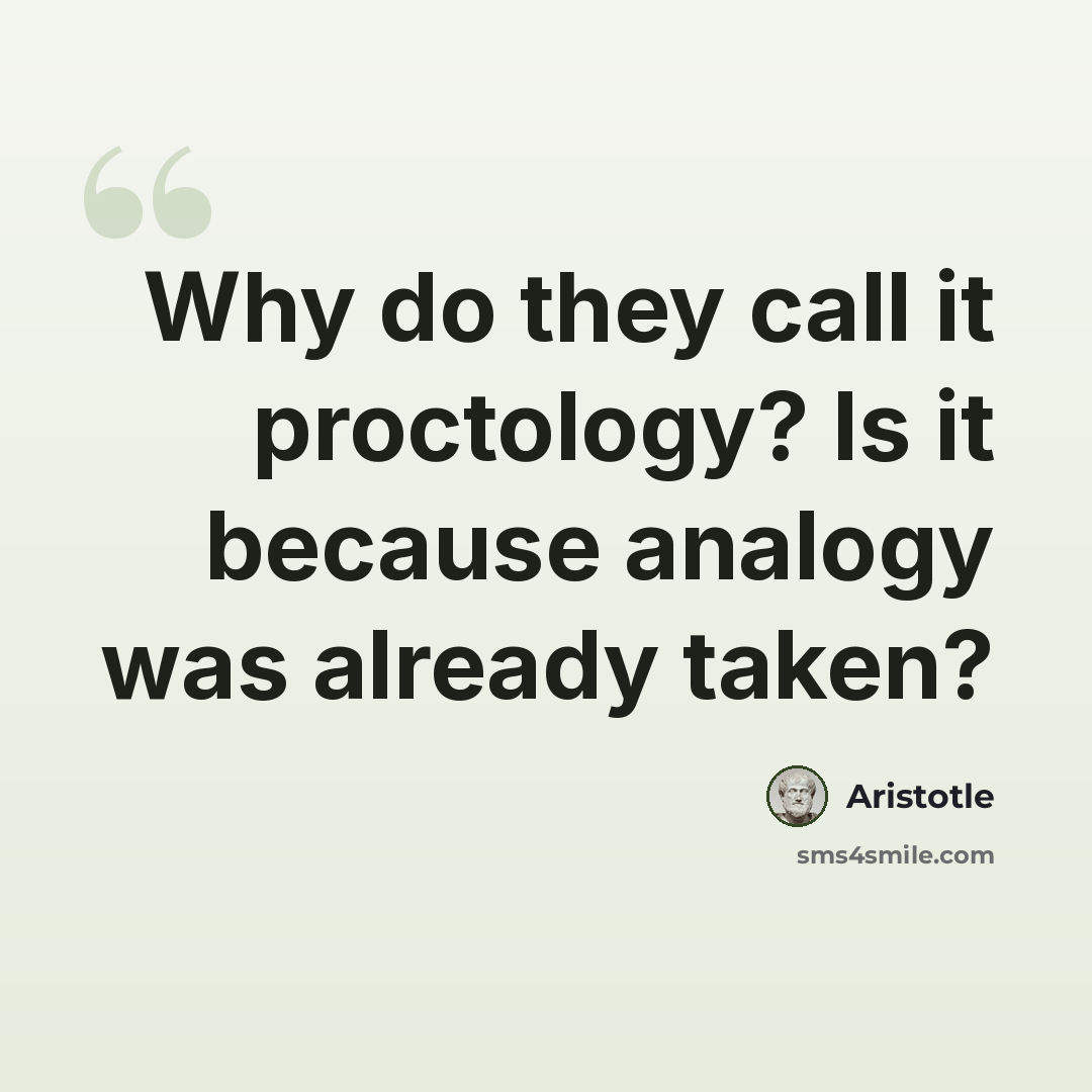 “Why do they call it proctology? Is it because analogy was already taken?” quote by Aristotle