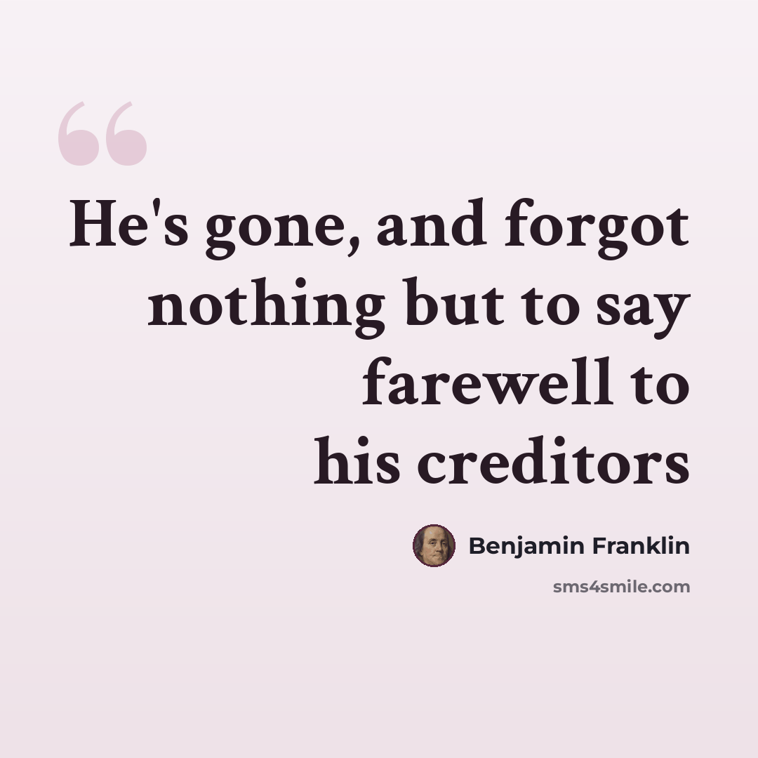 “He's gone, and forgot nothing but to say farewell to his creditors” quote by Benjamin Franklin