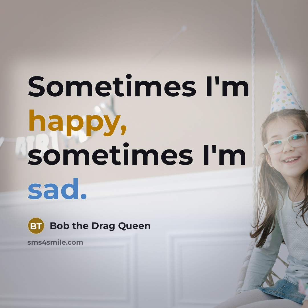 “Sometimes I'm happy, sometimes I'm sad.” quote by Bob the Drag Queen