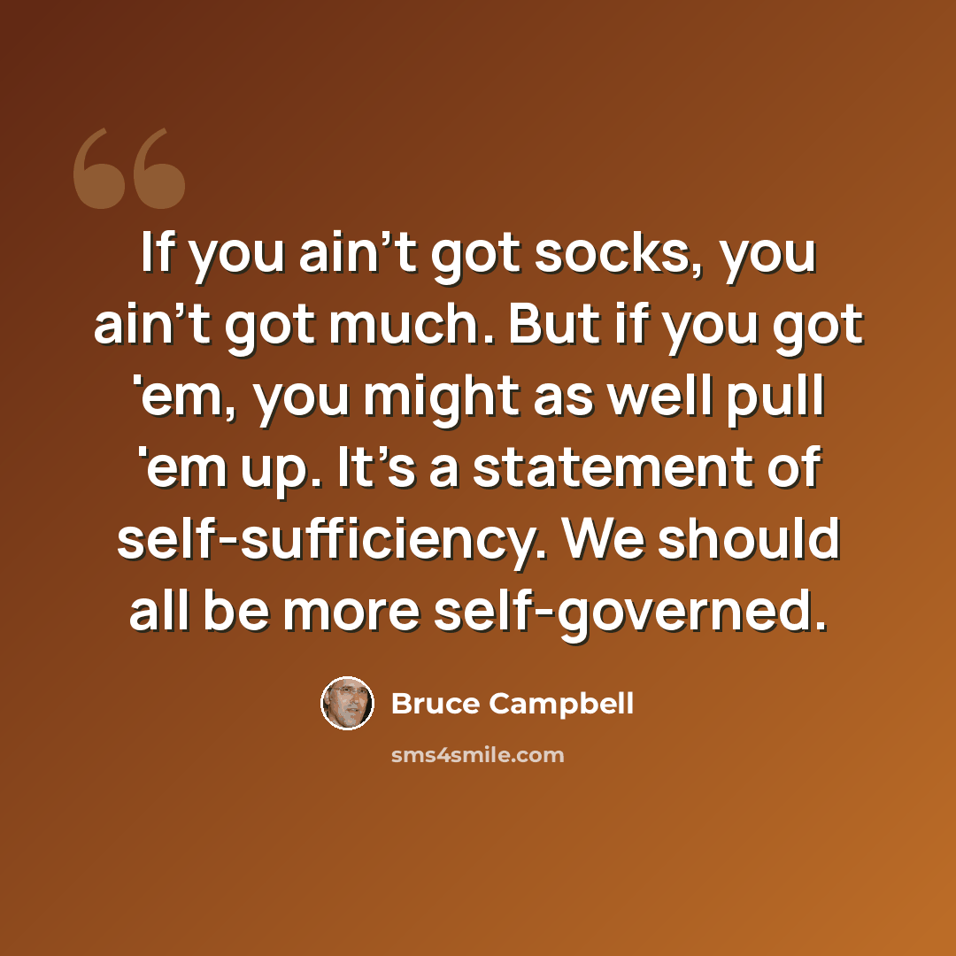 “If you ain't got socks, you ain't got much. But if you got 'em, you might as well pull 'em up. It's a statement of self-sufficiency. We should all be more self-governed.” quote by Bruce Campbell
