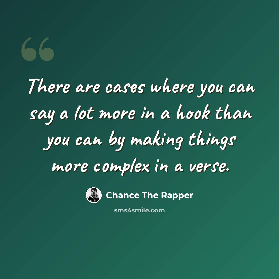 “There are cases where you can say a lot more in a hook than you can by making things more complex in a verse.” quote by Chance The Rapper