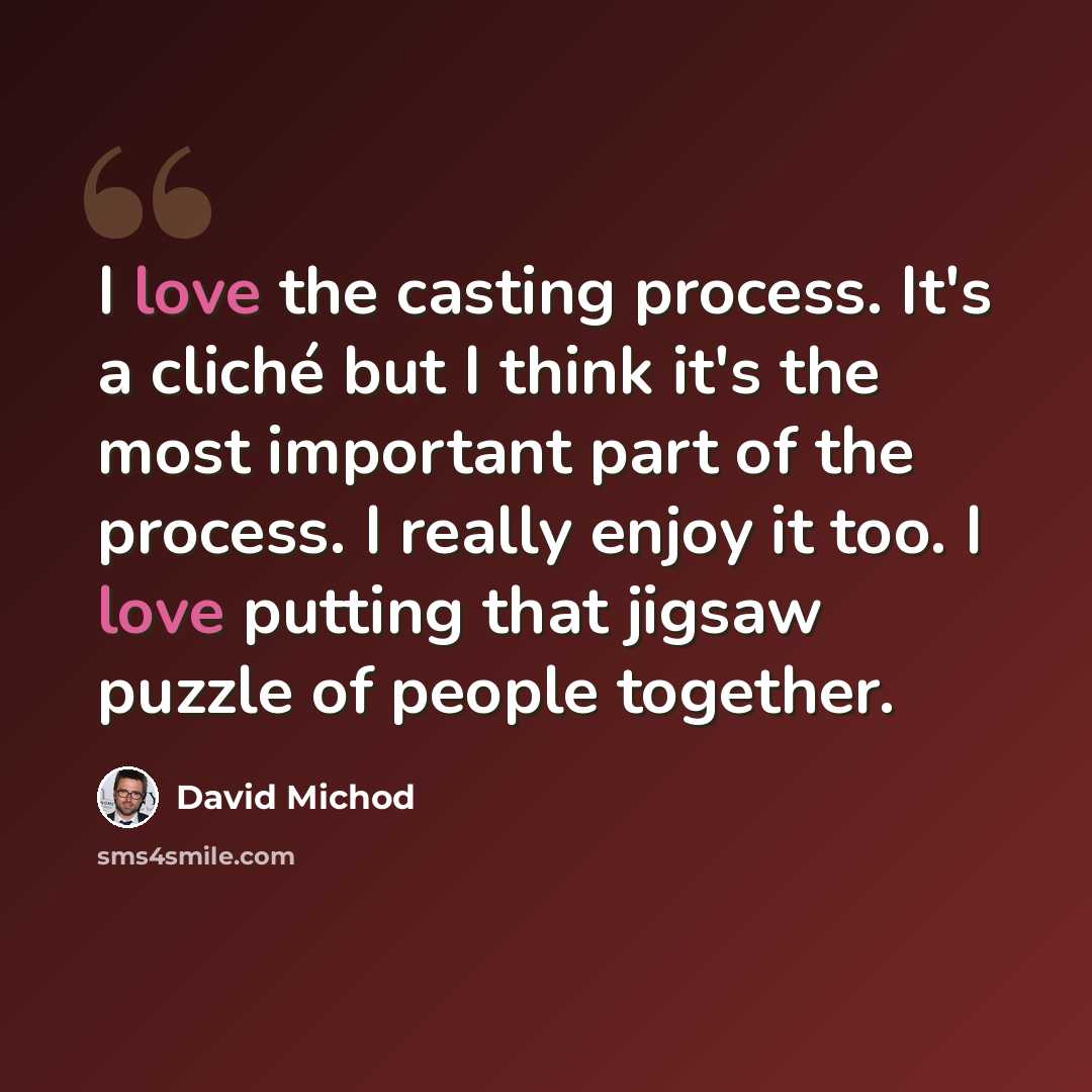 “I love the casting process. It's a cliché but I think it's the most important part of the process. I really enjoy it too. I love putting that jigsaw puzzle of people together.” quote by David Michod