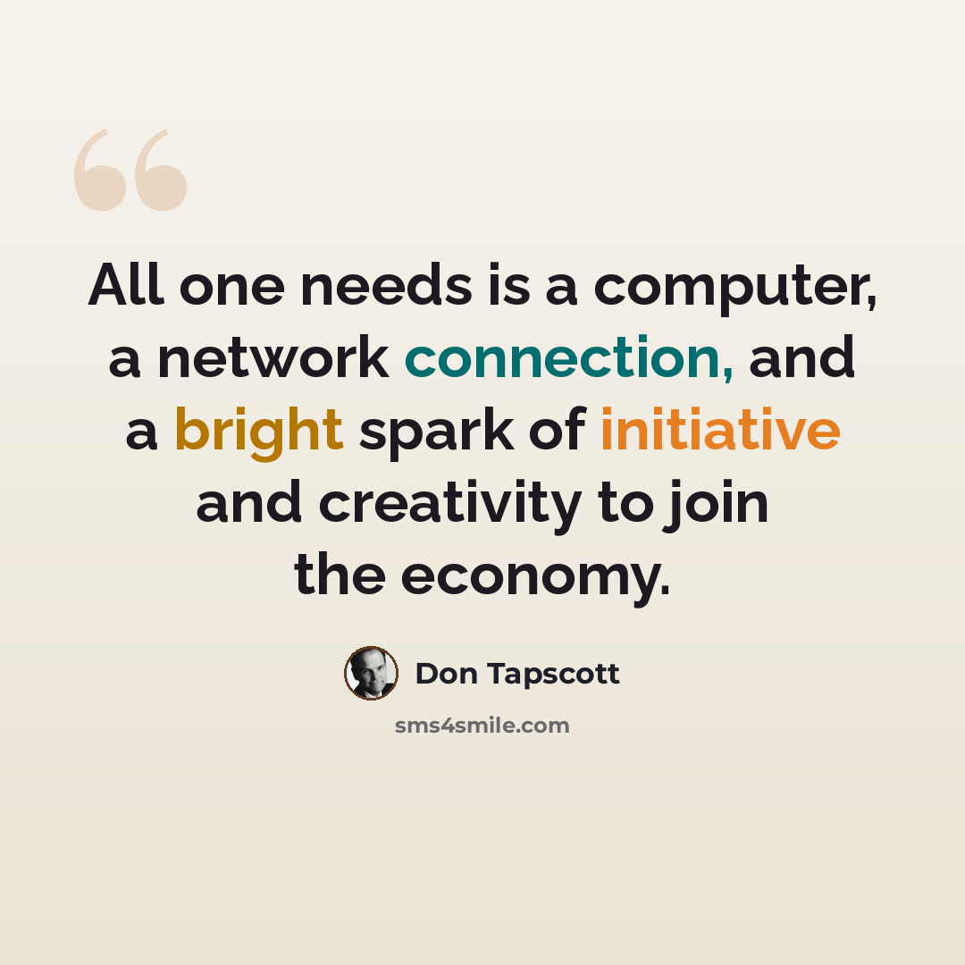 “All one needs is a computer, a network connection, and a bright spark of initiative and creativity to join the economy.” quote by Don Tapscott