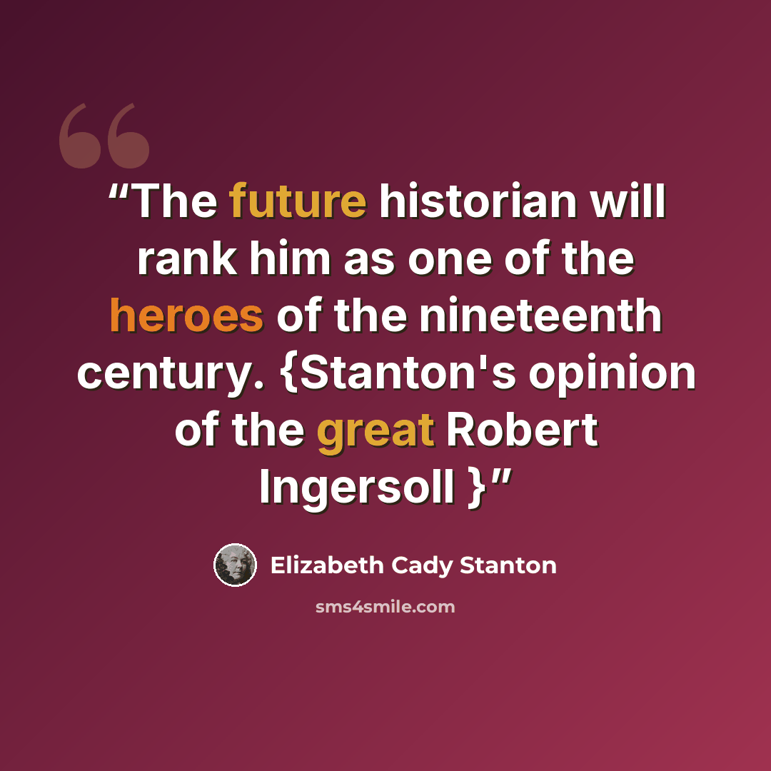 “The future historian will rank him as one of the heroes of the nineteenth century. {Stanton's opinion of the great Robert Ingersoll }” quote by Elizabeth Cady Stanton