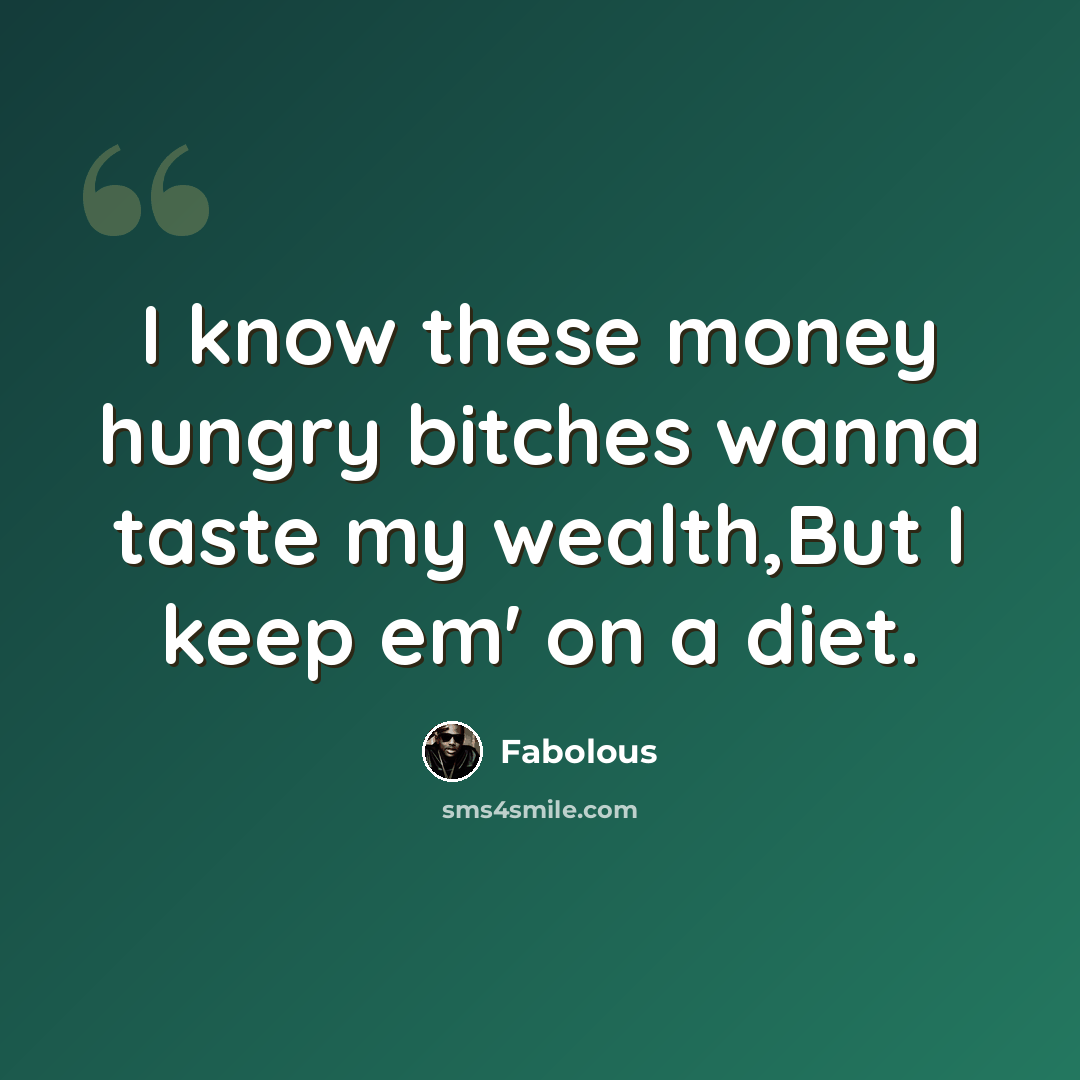 “I know these money hungry bitches wanna taste my wealth,But I keep em' on a diet.” quote by Fabolous