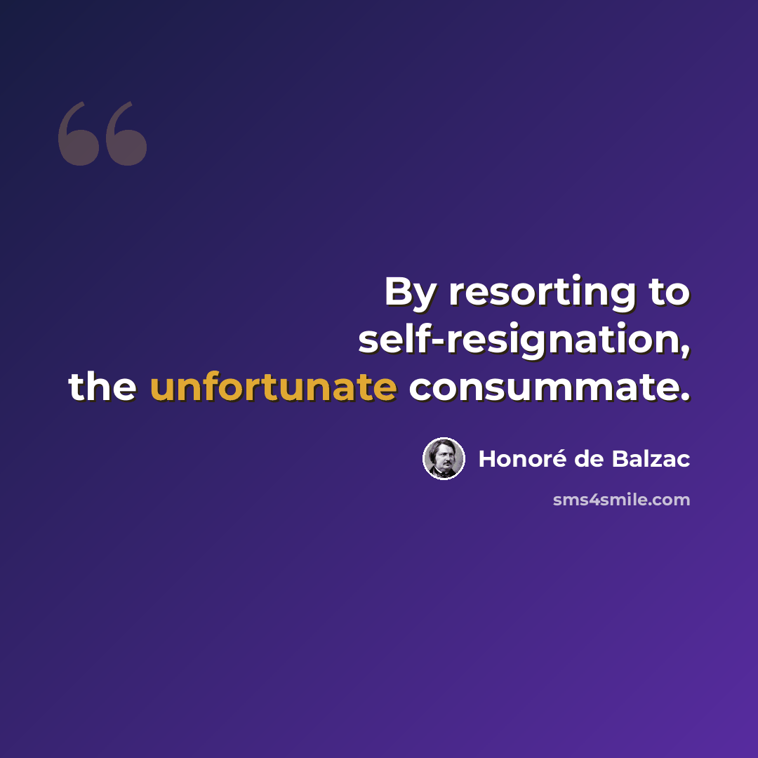 “By resorting to self-resignation, the unfortunate consummate.” quote by Honore de Balzac