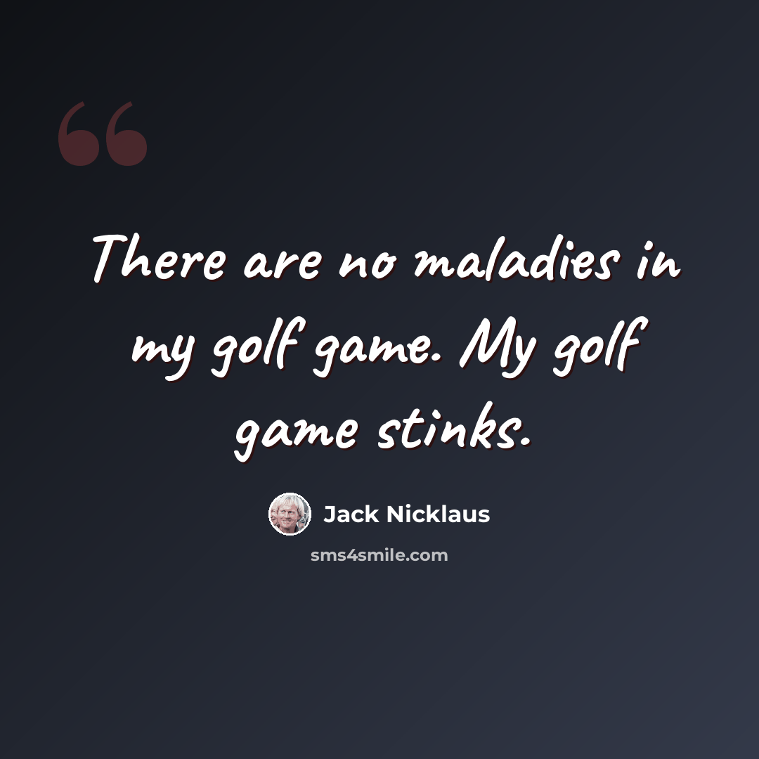 “There are no maladies in my golf game. My golf game stinks.” quote by Jack Nicklaus