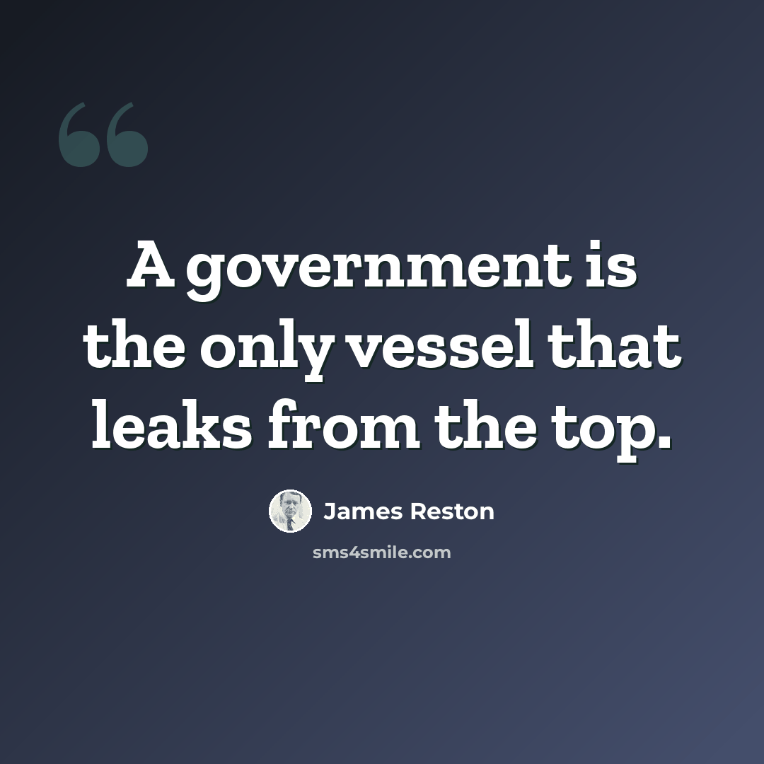 “A government is the only vessel that leaks from the top.” quote by James Reston