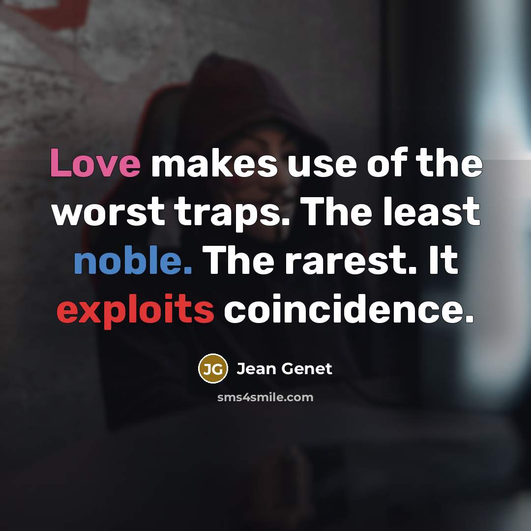 “Love makes use of the worst traps. The least noble. The rarest. It exploits coincidence.” quote by Jean Genet