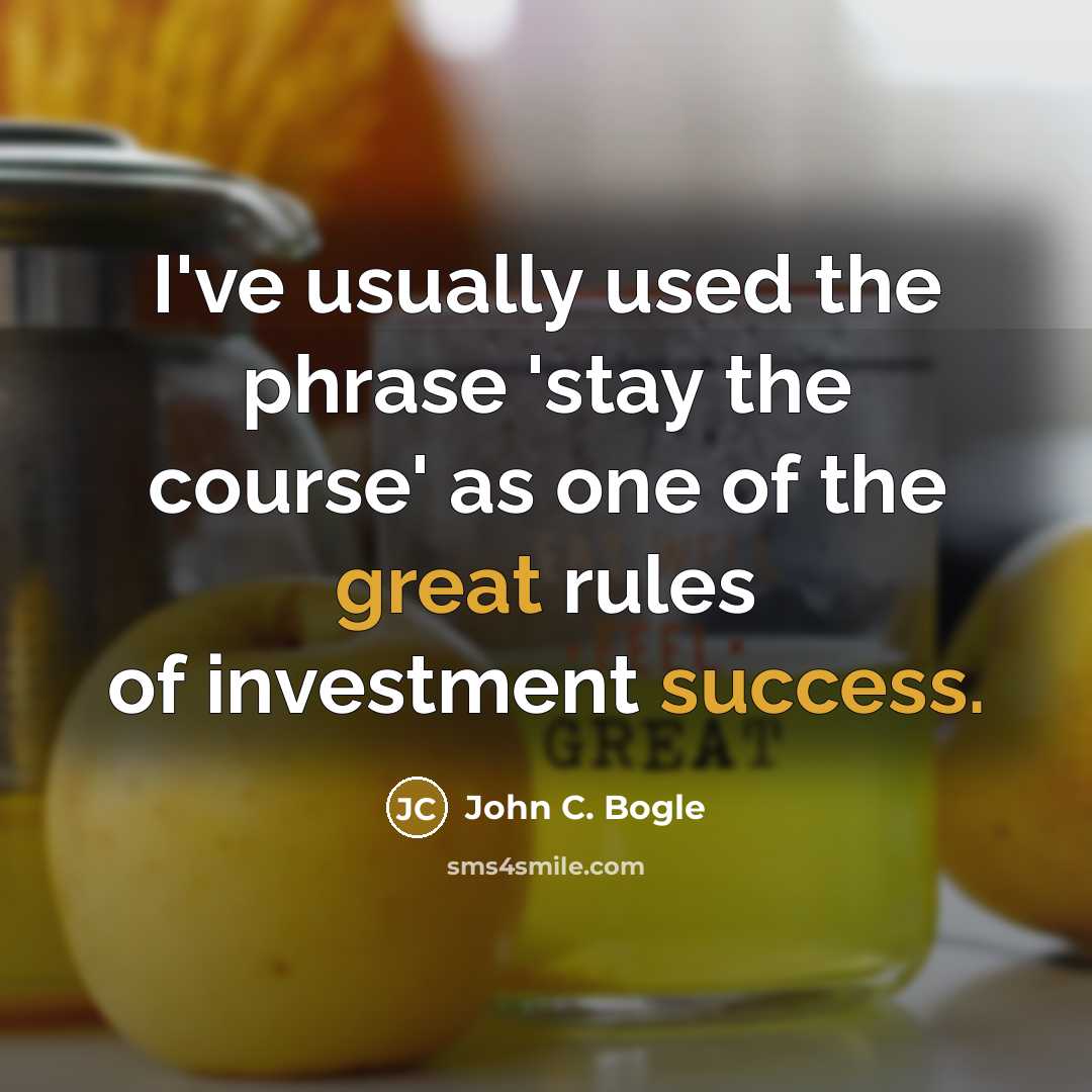 “I've usually used the phrase 'stay the course' as one of the great rules of investment success.” quote by John C. Bogle