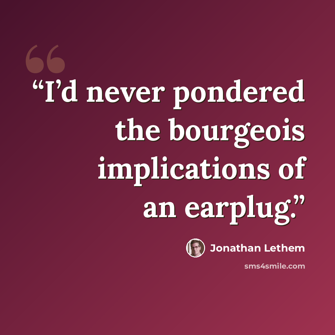 “I’d never pondered the bourgeois implications of an earplug.” quote by Jonathan Lethem
